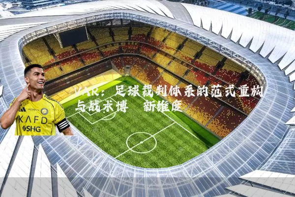 VAR:足球裁判体系的范式重构与战术博弈新维度