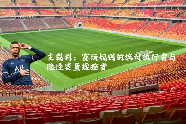主裁判:赛场规则的绝对执行者与隐性变量操控者