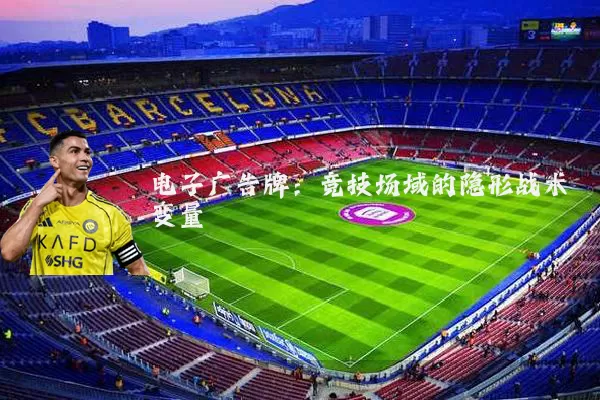 电子广告牌:竞技场域的隐形战术变量