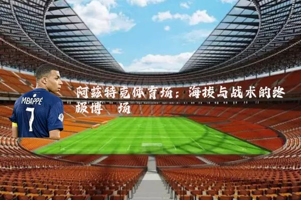 阿兹特克体育场:海拔与战术的终极博弈场