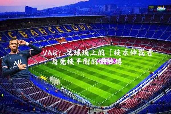 VAR:足球场上的「技术仲裁者」与竞技平衡的微妙博弈