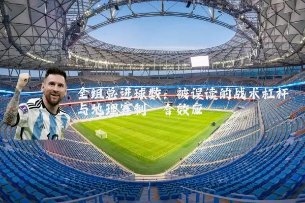 全组总进球数：被误读的战术杠杆与地理赛制耦合效应