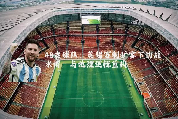 48支球队:英超赛制扩容下的战术博弈与地理逻辑重构