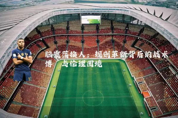 脑震荡换人:规则革新背后的战术博弈与伦理困境