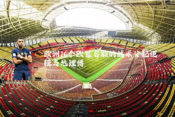 欧洲16个欧冠名额的战术分配逻辑与地理博弈