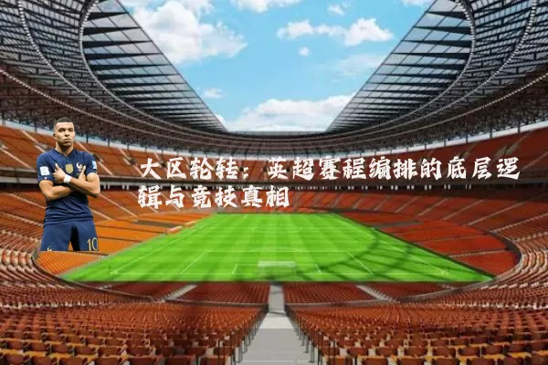 大区轮转：英超赛程编排的底层逻辑与竞技真相