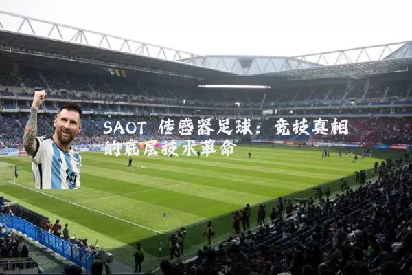 SAOT 传感器足球:竞技真相的底层技术革命