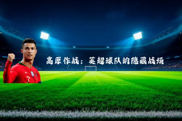 高原作战：英超球队的隐藏战场