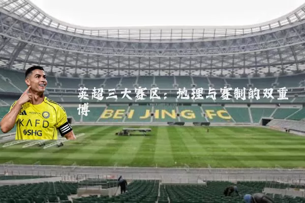 英超三大赛区:地理与赛制的双重博弈