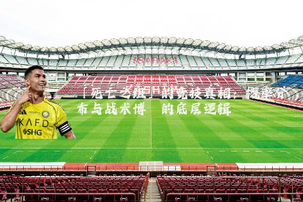 「死亡之组」的竞技真相:概率分布与战术博弈的底层逻辑