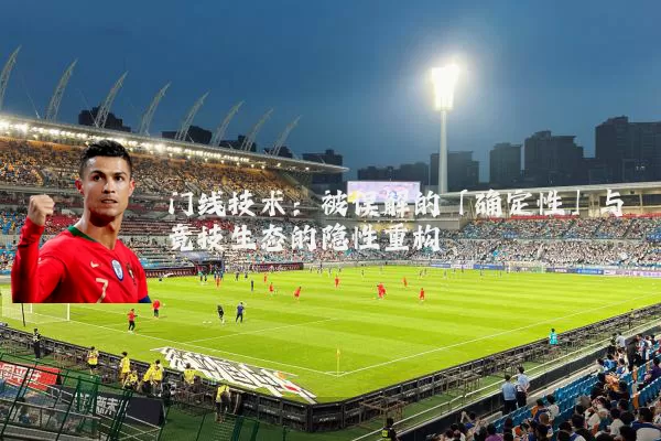 门线技术:被误解的「确定性」与竞技生态的隐性重构