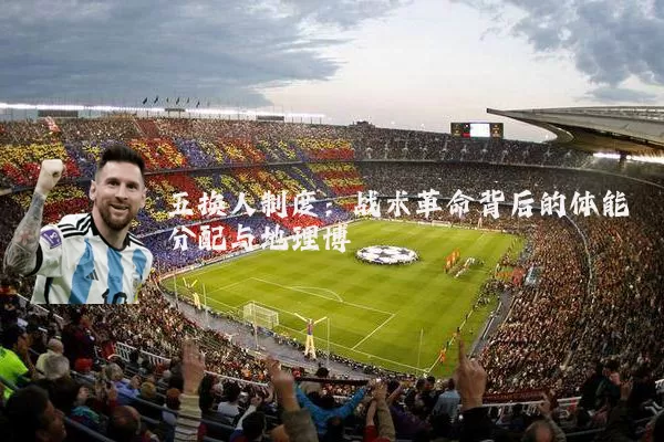 五换人制度:战术革命背后的体能分配与地理博弈