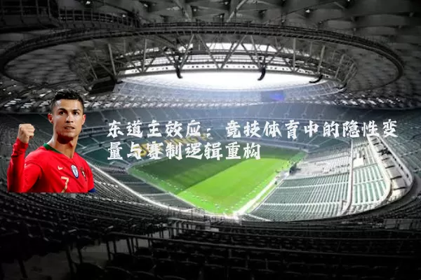 东道主效应:竞技体育中的隐性变量与赛制逻辑重构