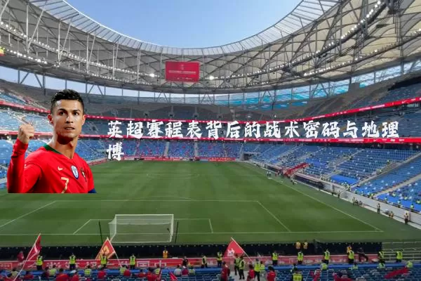 英超赛程表背后的战术密码与地理博弈