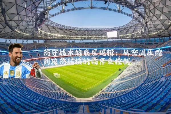 防守战术的底层逻辑:从空间压缩到攻防转换的临界点控制