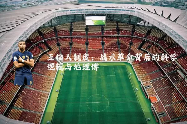 五换人制度:战术革命背后的科学逻辑与地理博弈
