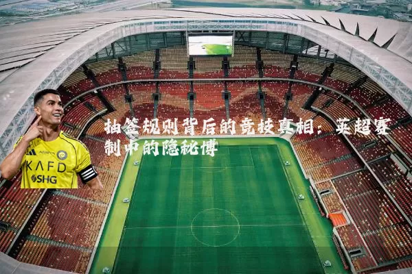 抽签规则背后的竞技真相:英超赛制中的隐秘博弈