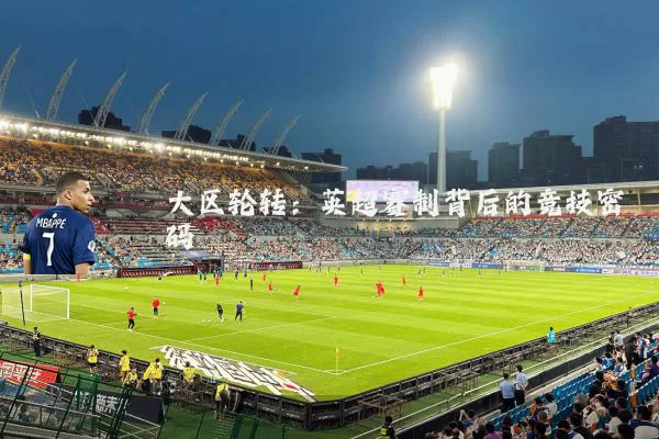 大区轮转:英超赛制背后的竞技密码