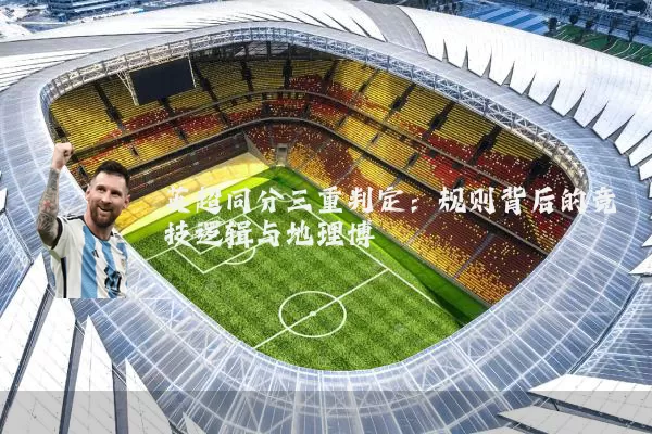 英超同分三重判定:规则背后的竞技逻辑与地理博弈