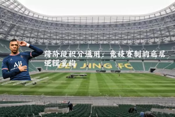 跨阶段积分通用：竞技赛制的底层逻辑重构