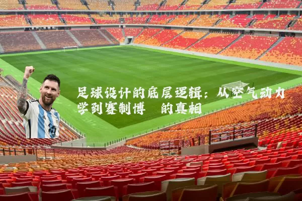 足球设计的底层逻辑:从空气动力学到赛制博弈的真相