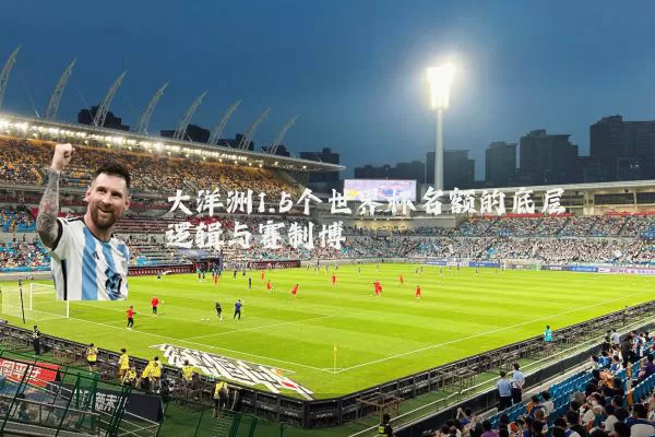 大洋洲1.5个世界杯名额的底层逻辑与赛制博弈