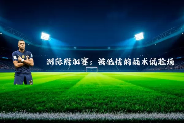 洲际附加赛：被低估的战术试验场