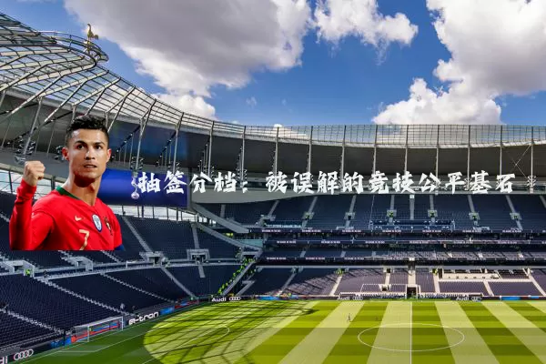 抽签分档:被误解的竞技公平基石