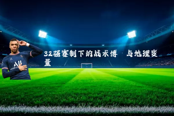32强赛制下的战术博弈与地理变量