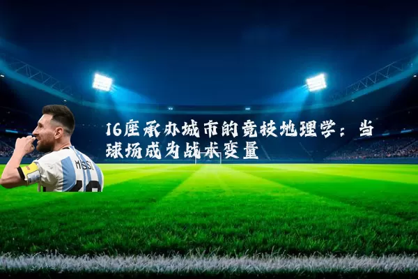 16座承办城市的竞技地理学:当球场成为战术变量